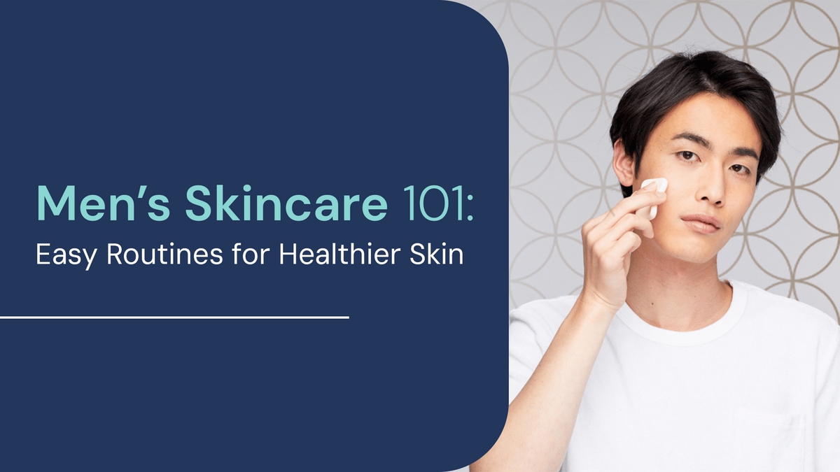 Men’s Skincare 101: Easy Routines for Healthier Skin